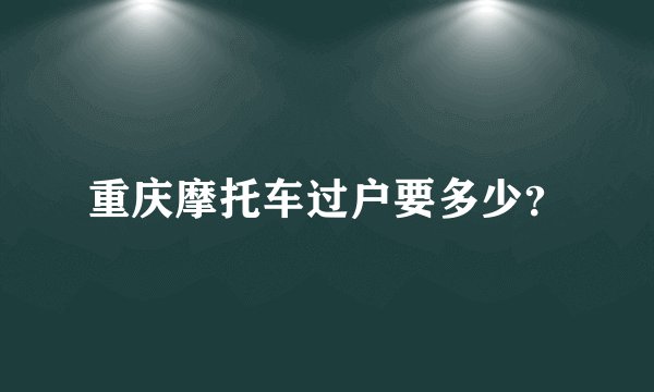 重庆摩托车过户要多少？