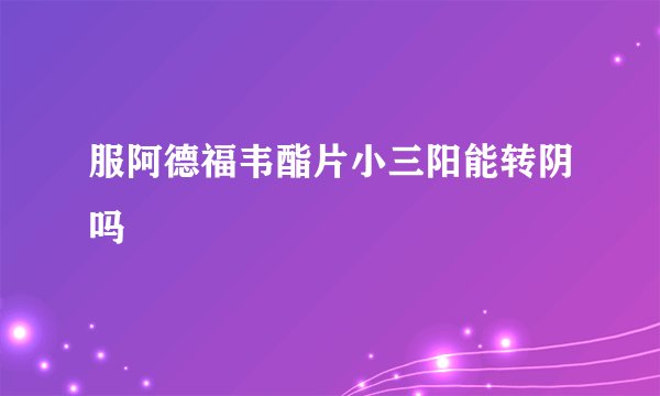服阿德福韦酯片小三阳能转阴吗