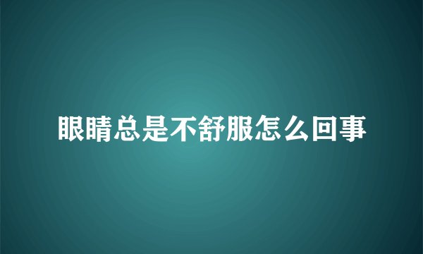 眼睛总是不舒服怎么回事