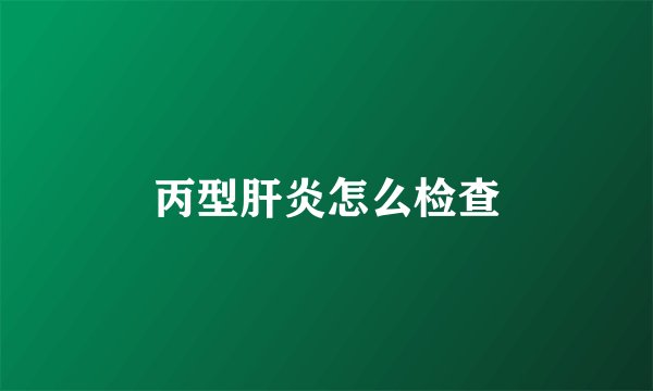 丙型肝炎怎么检查