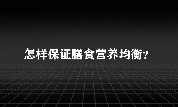 怎样保证膳食营养均衡？