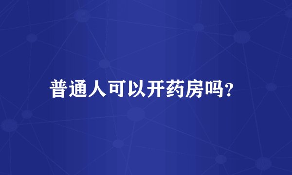 普通人可以开药房吗？