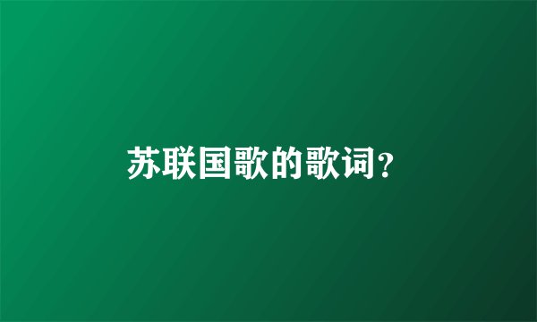 苏联国歌的歌词？