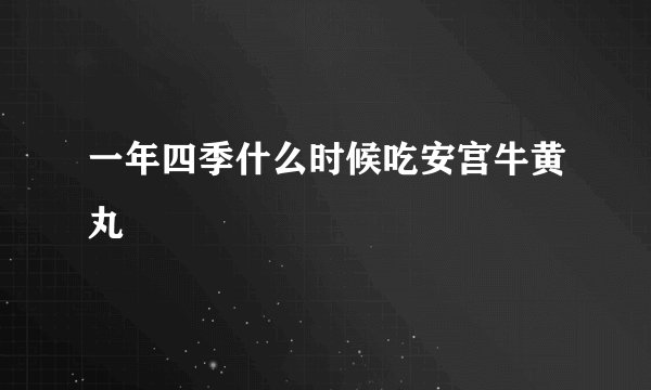 一年四季什么时候吃安宫牛黄丸