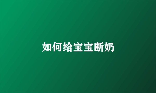 如何给宝宝断奶