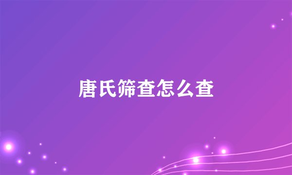 唐氏筛查怎么查