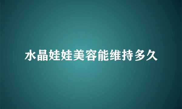 水晶娃娃美容能维持多久