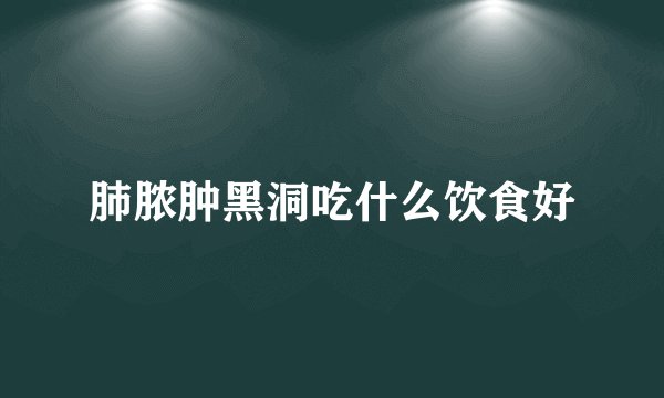 肺脓肿黑洞吃什么饮食好