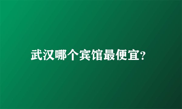 武汉哪个宾馆最便宜？