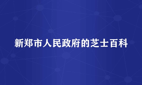 新郑市人民政府的芝士百科