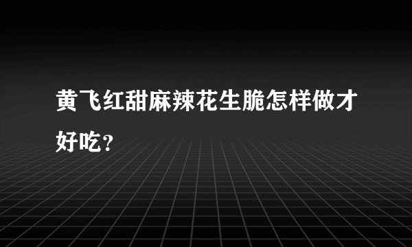 黄飞红甜麻辣花生脆怎样做才好吃?