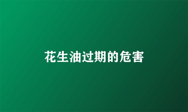 花生油过期的危害