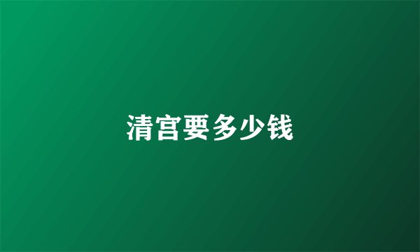 清宫要多少钱