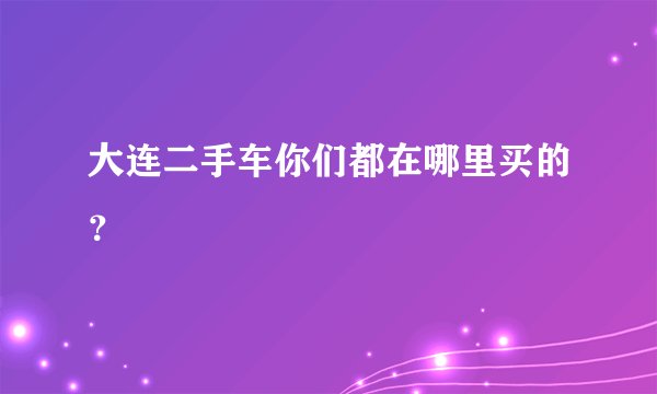 大连二手车你们都在哪里买的?