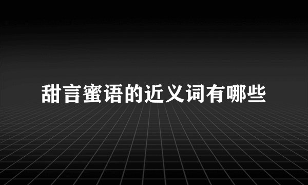 甜言蜜语的近义词有哪些