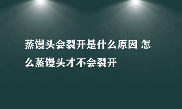 蒸馒头会裂开是什么原因 怎么蒸馒头才不会裂开