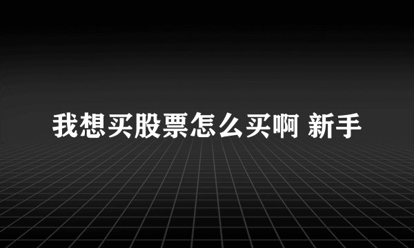我想买股票怎么买啊 新手