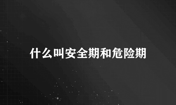 什么叫安全期和危险期