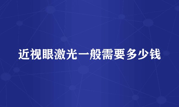 近视眼激光一般需要多少钱