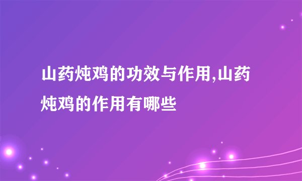 山药炖鸡的功效与作用,山药炖鸡的作用有哪些