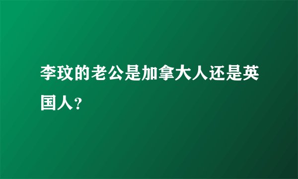 李玟的老公是加拿大人还是英国人？