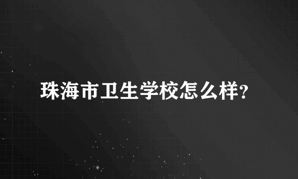 珠海市卫生学校怎么样?