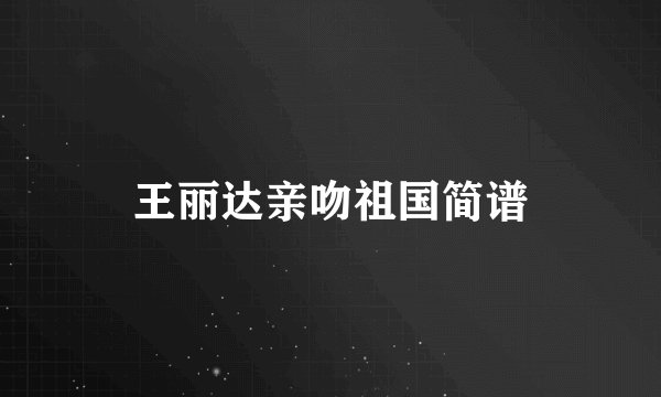 王丽达亲吻祖国简谱