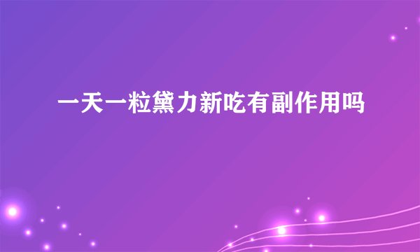 一天一粒黛力新吃有副作用吗
