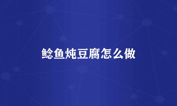 鲶鱼炖豆腐怎么做