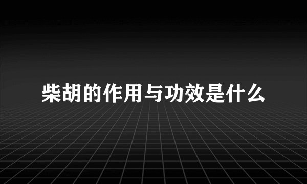 柴胡的作用与功效是什么
