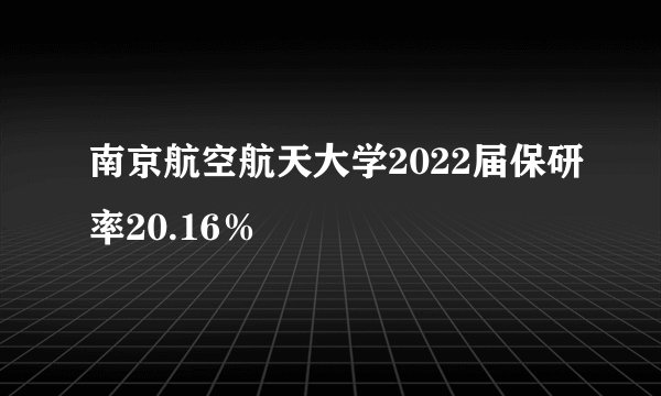 南京航空航天大学2022届保研率20.16%