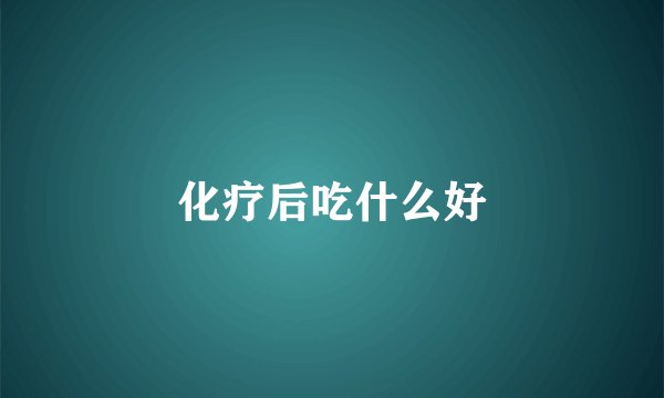 化疗后吃什么好