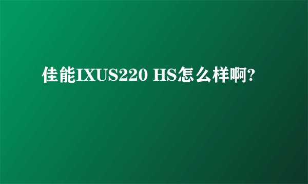 佳能IXUS220 HS怎么样啊?