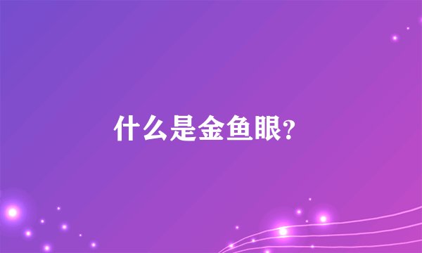 什么是金鱼眼？
