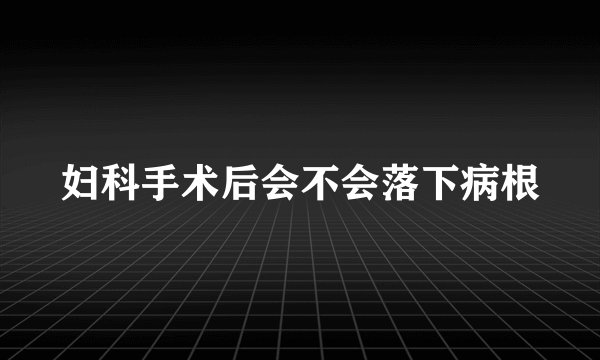 妇科手术后会不会落下病根