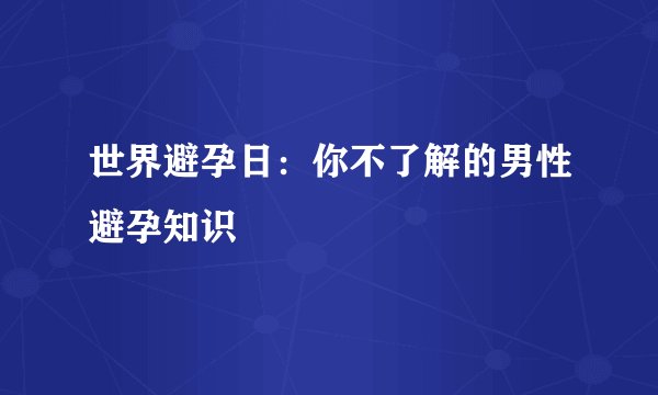 世界避孕日:你不了解的男性避孕知识