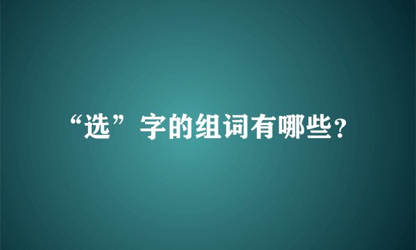 “选”字的组词有哪些？