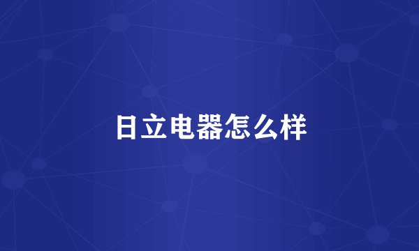 日立电器怎么样