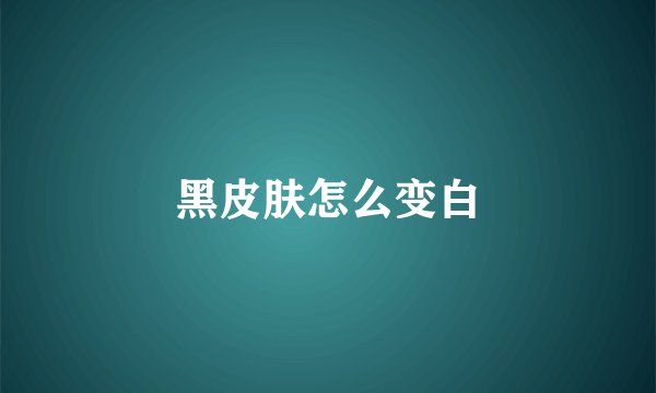 黑皮肤怎么变白