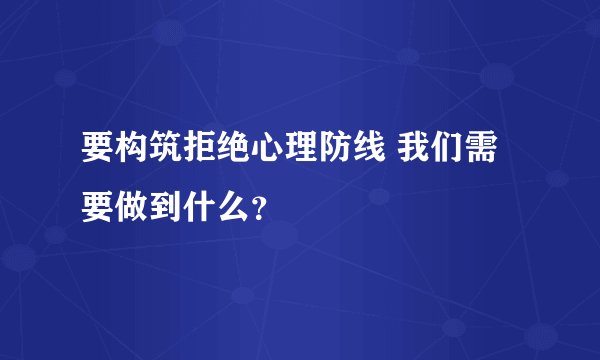 要构筑拒绝心理防线 我们需要做到什么？