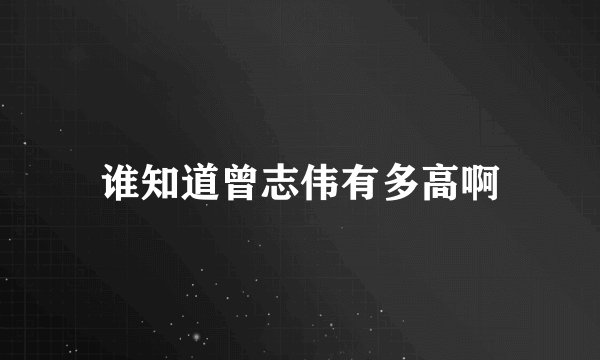 谁知道曾志伟有多高啊