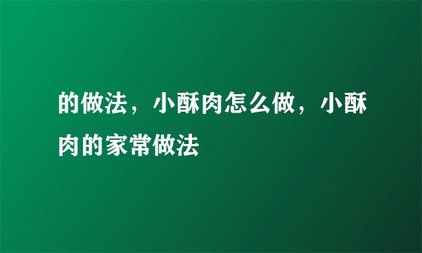 的做法，小酥肉怎么做，小酥肉的家常做法