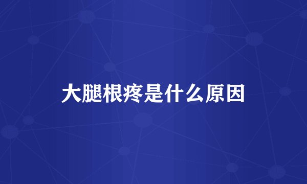 大腿根疼是什么原因