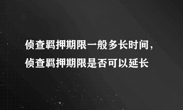 侦查羁押期限一般多长时间,侦查羁押期限是否可以延长