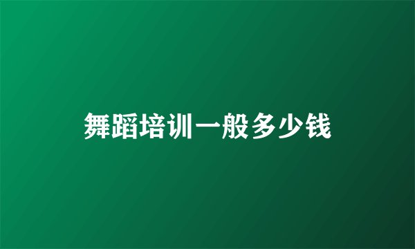 舞蹈培训一般多少钱