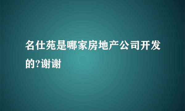 名仕苑是哪家房地产公司开发的?谢谢