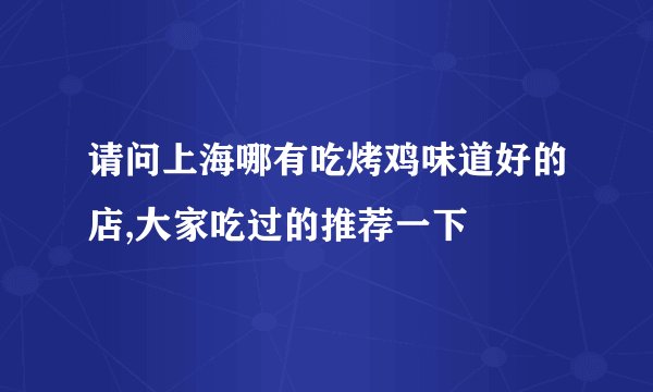 请问上海哪有吃烤鸡味道好的店,大家吃过的推荐一下