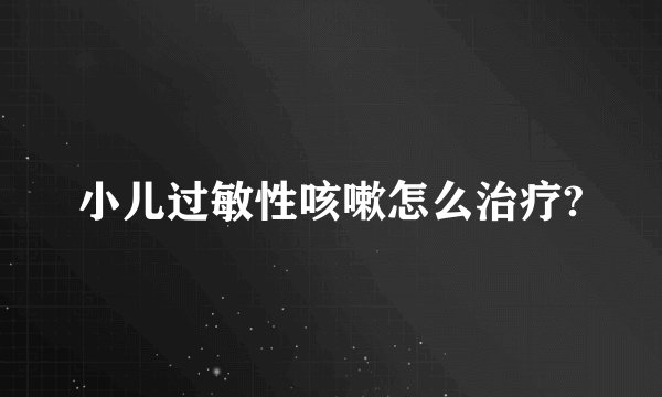 小儿过敏性咳嗽怎么治疗?