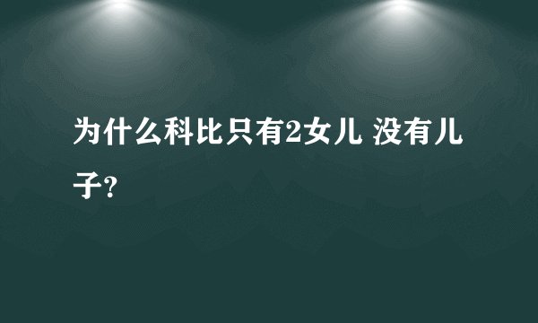 为什么科比只有2女儿 没有儿子？