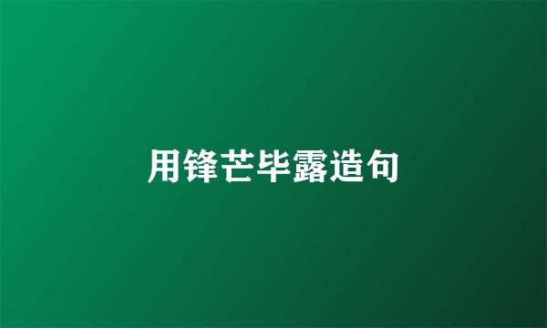 用锋芒毕露造句